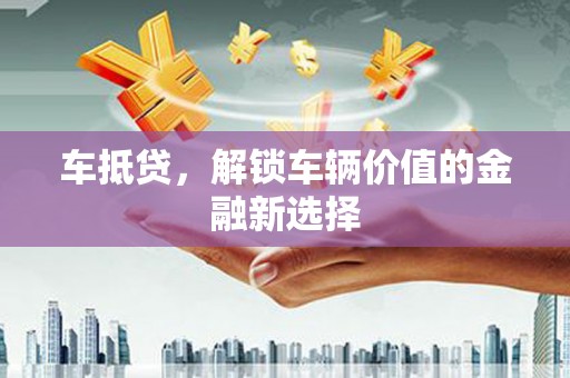 顺河车抵贷，解锁车辆价值的金融新选择