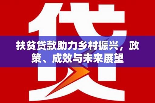 顺河扶贫贷款助力乡村振兴，政策、成效与未来展望