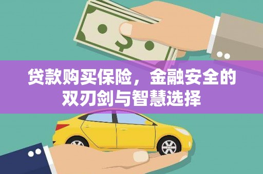 顺河贷款购买保险，金融安全的双刃剑与智慧选择