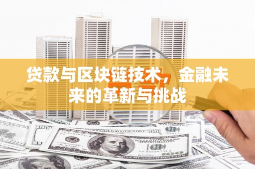 顺河贷款与区块链技术，金融未来的革新与挑战