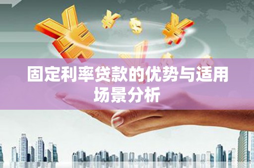 顺河固定利率贷款的优势与适用场景分析