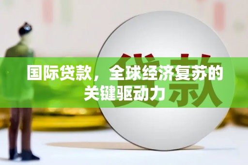 顺河国际贷款，全球经济复苏的关键驱动力