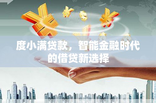顺河度小满贷款，智能金融时代的借贷新选择