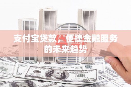 顺河支付宝贷款，便捷金融服务的未来趋势