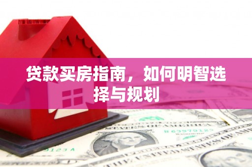 顺河贷款买房指南，如何明智选择与规划