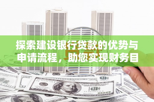 顺河探索建设银行贷款的优势与申请流程，助您实现财务目标