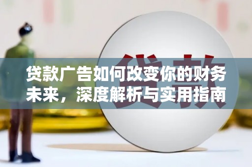 顺河贷款广告如何改变你的财务未来，深度解析与实用指南