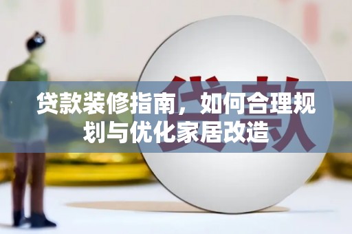 顺河贷款装修指南，如何合理规划与优化家居改造