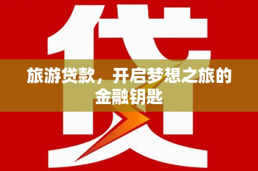 顺河旅游贷款，开启梦想之旅的金融钥匙