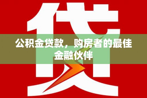 顺河公积金贷款，购房者的最佳金融伙伴