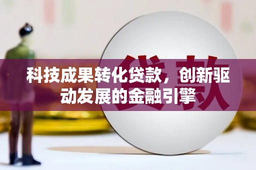 顺河科技成果转化贷款，创新驱动发展的金融引擎