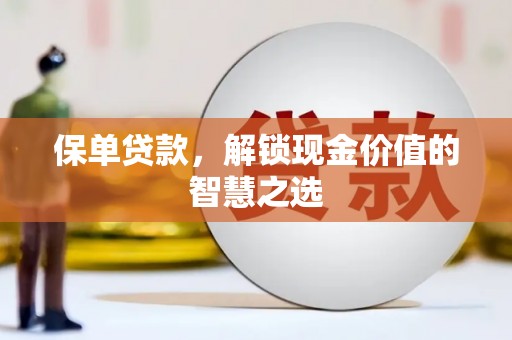 顺河保单贷款，解锁现金价值的智慧之选
