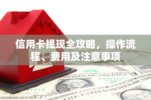 顺河信用卡提现全攻略，操作流程、费用及注意事项