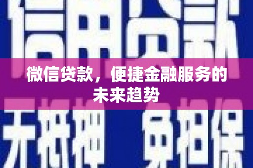 顺河微信贷款，便捷金融服务的未来趋势