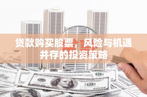 顺河贷款购买股票，风险与机遇并存的投资策略