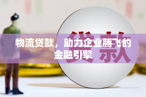 顺河物流贷款，助力企业腾飞的金融引擎