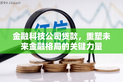 顺河金融科技公司贷款，重塑未来金融格局的关键力量