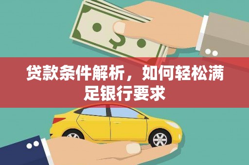 顺河贷款条件解析，如何轻松满足银行要求