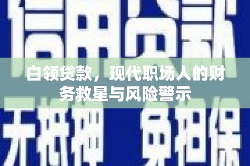 顺河白领贷款，现代职场人的财务救星与风险警示