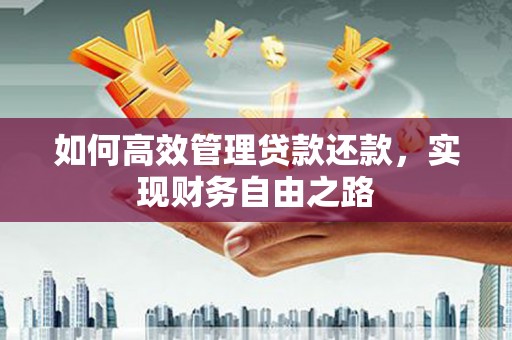 顺河如何高效管理贷款还款，实现财务自由之路