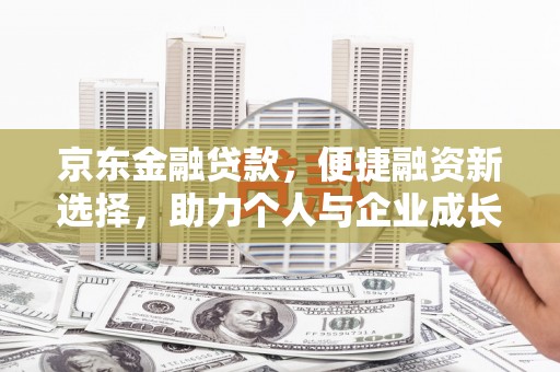 顺河京东金融贷款，便捷融资新选择，助力个人与企业成长