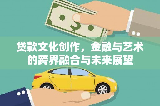 顺河贷款文化创作，金融与艺术的跨界融合与未来展望