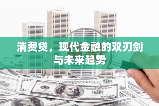 顺河消费贷，现代金融的双刃剑与未来趋势