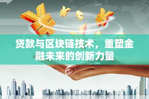 顺河贷款与区块链技术，重塑金融未来的创新力量