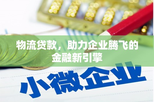 顺河物流贷款，助力企业腾飞的金融新引擎