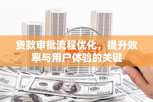顺河贷款审批流程优化，提升效率与用户体验的关键