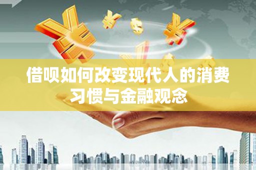 顺河借呗如何改变现代人的消费习惯与金融观念