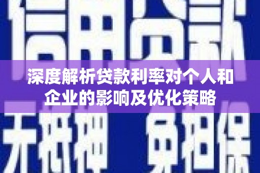 顺河深度解析贷款利率对个人和企业的影响及优化策略