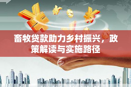 顺河畜牧贷款助力乡村振兴，政策解读与实施路径