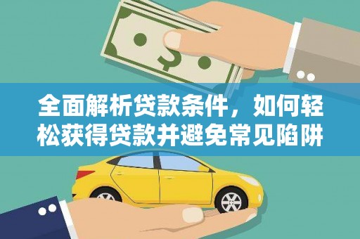 顺河全面解析贷款条件，如何轻松获得贷款并避免常见陷阱