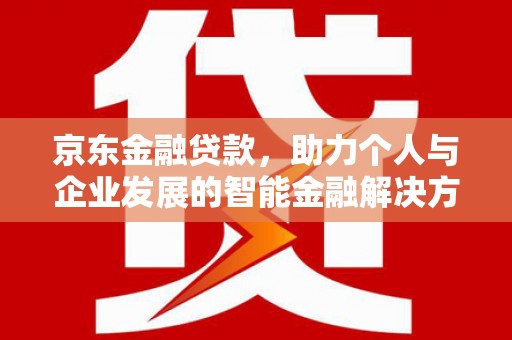 顺河京东金融贷款，助力个人与企业发展的智能金融解决方案