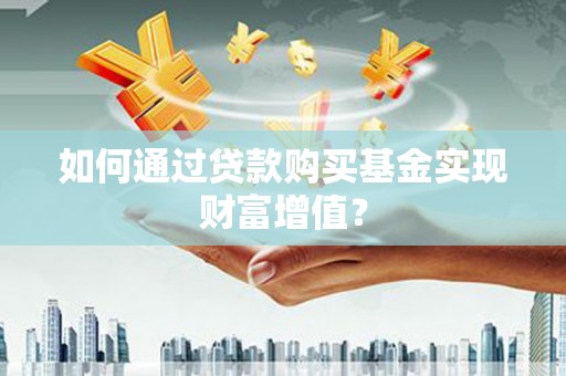 顺河如何通过贷款购买基金实现财富增值？