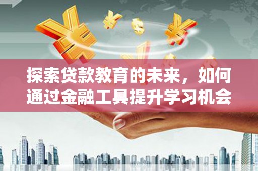 顺河探索贷款教育的未来，如何通过金融工具提升学习机会