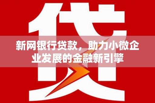 顺河新网银行贷款，助力小微企业发展的金融新引擎