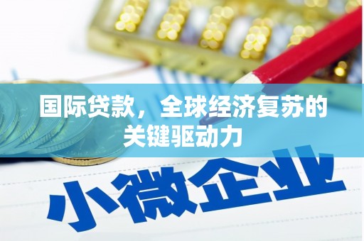 顺河国际贷款，全球经济复苏的关键驱动力