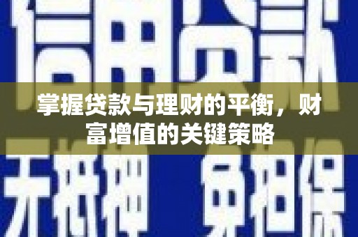 顺河掌握贷款与理财的平衡，财富增值的关键策略
