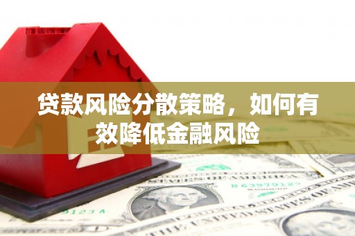 顺河贷款风险分散策略，如何有效降低金融风险