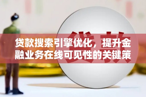 顺河贷款搜索引擎优化，提升金融业务在线可见性的关键策略