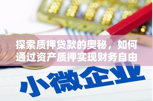顺河探索质押贷款的奥秘，如何通过资产质押实现财务自由