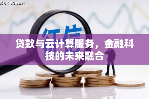 顺河贷款与云计算服务，金融科技的未来融合
