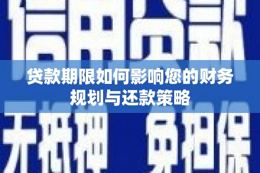 顺河贷款期限如何影响您的财务规划与还款策略