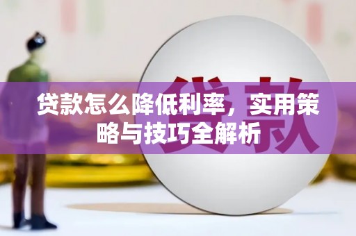 顺河贷款怎么降低利率，实用策略与技巧全解析