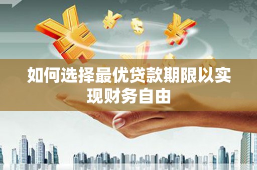顺河如何选择最优贷款期限以实现财务自由