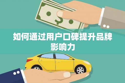顺河如何通过用户口碑提升品牌影响力