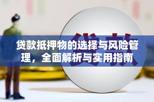 顺河贷款抵押物的选择与风险管理，全面解析与实用指南
