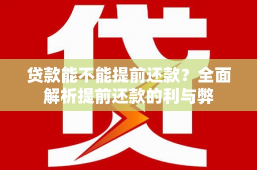 顺河贷款能不能提前还款？全面解析提前还款的利与弊